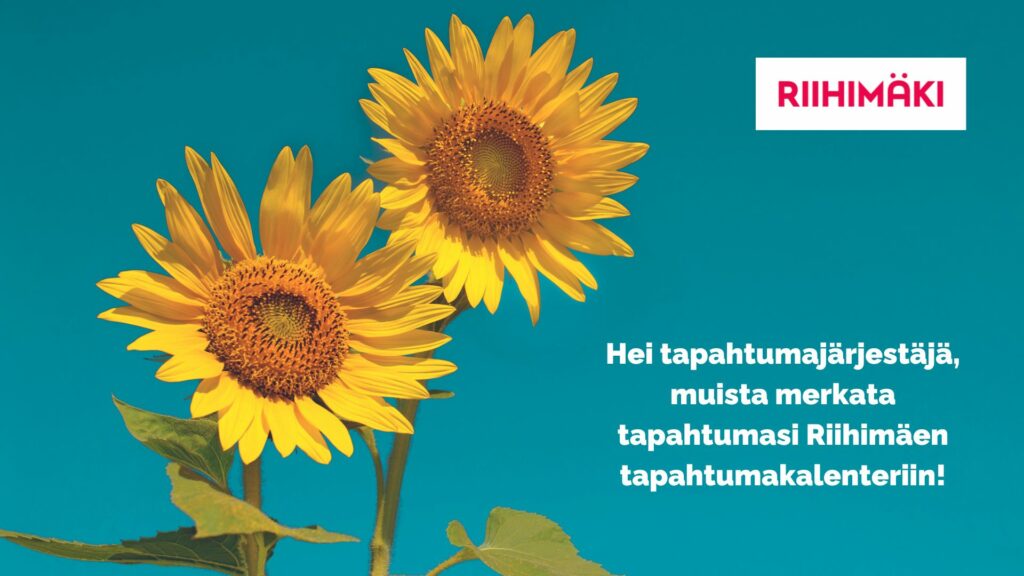 Kuvassa kaksi auringonkukkaa, Riihimäen logo sekä teksti: "Hei tapahtumajärjestäjä, muista merkata tapahtumasi Riihimäen tapahtumakalenteriin!"
